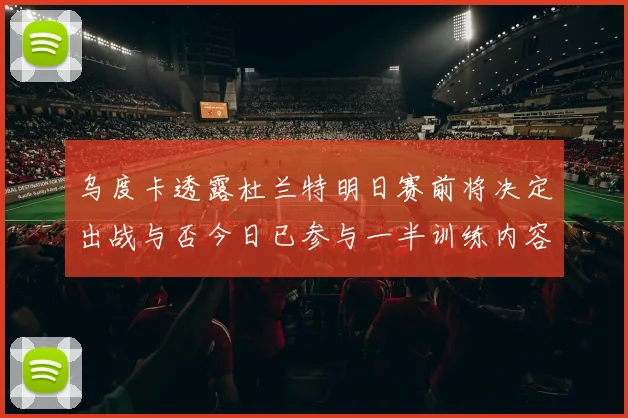 乌度卡透露杜兰特明日赛前将决定出战与否今日已参与一半训练内容