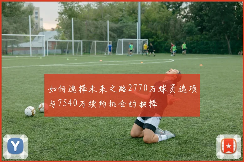 如何选择未来之路2770万球员选项与7540万续约机会的抉择
