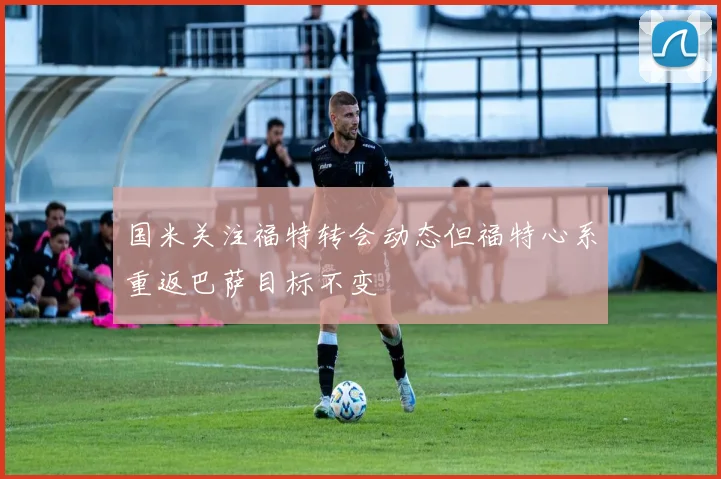 国米关注福特转会动态但福特心系重返巴萨目标不变
