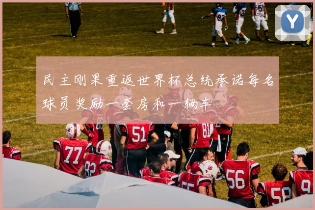 民主刚果重返世界杯总统承诺每名球员奖励一套房和一辆车