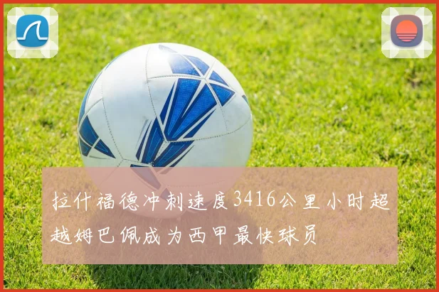 拉什福德冲刺速度3416公里小时超越姆巴佩成为西甲最快球员