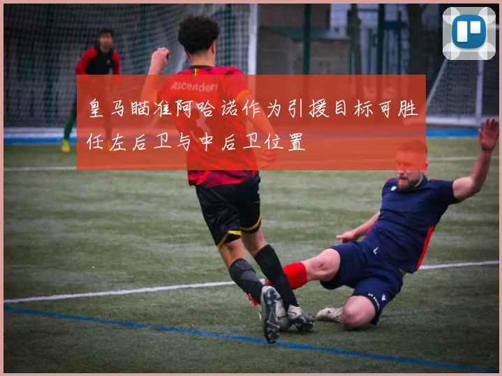 皇马瞄准阿哈诺作为引援目标可胜任左后卫与中后卫位置