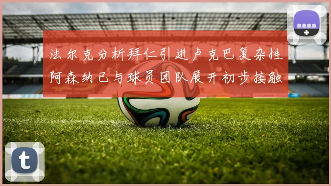 法尔克分析拜仁引进卢克巴复杂性阿森纳已与球员团队展开初步接触