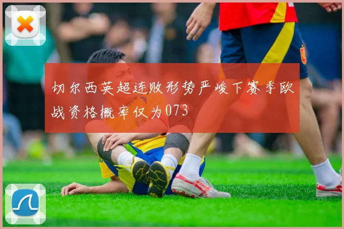 切尔西英超连败形势严峻下赛季欧战资格概率仅为073