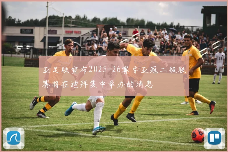 亚足联宣布2025-26赛季亚冠二级联赛将在迪拜集中举办的消息