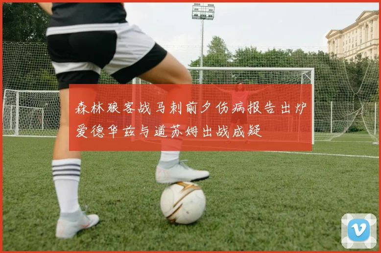 森林狼客战马刺前夕伤病报告出炉爱德华兹与道苏姆出战成疑