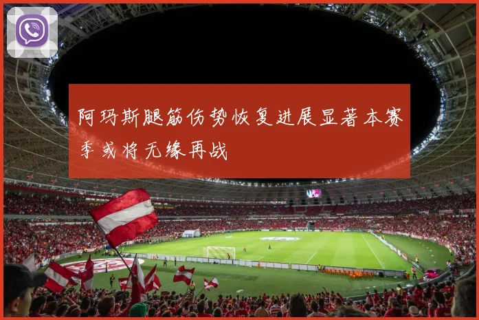 阿玛斯腿筋伤势恢复进展显著本赛季或将无缘再战
