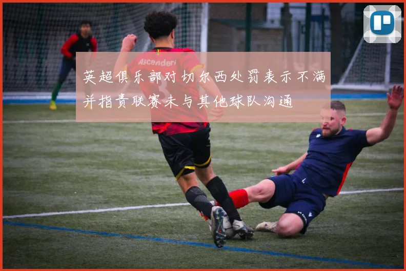 英超俱乐部对切尔西处罚表示不满并指责联赛未与其他球队沟通