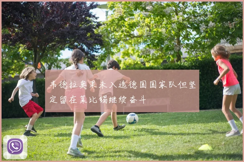韦德拉奥果未入选德国国家队但坚定留在莱比锡继续奋斗