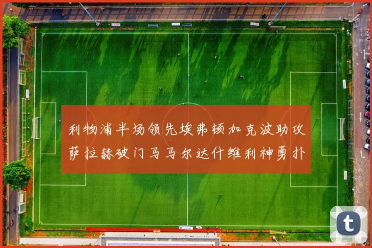 利物浦半场领先埃弗顿加克波助攻萨拉赫破门马马尔达什维利神勇扑救